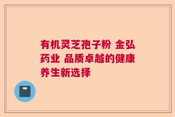 有机灵芝孢子粉 金弘药业 品质卓越的健康养生新选择  第1张