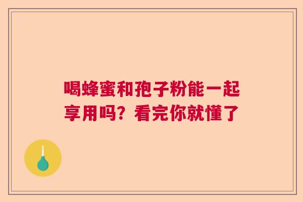 喝蜂蜜和孢子粉能一起享用吗？看完你就懂了  第1张