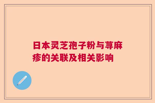 日本灵芝孢子粉与荨麻疹的关联及相关影响  第1张