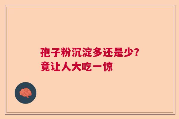 孢子粉沉淀多还是少？竟让人大吃一惊  第1张