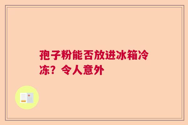 孢子粉能否放进冰箱冷冻？令人意外  第1张