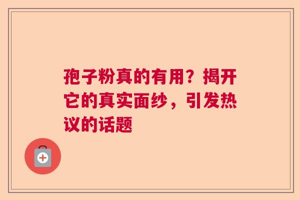 孢子粉真的有用？揭开它的真实面纱，引发热议的话题  第1张
