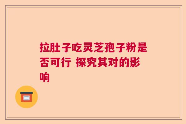 拉肚子吃灵芝孢子粉是否可行 探究其对的影响  第1张
