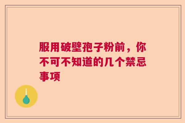服用破壁孢子粉前，你不可不知道的几个禁忌事项  第1张