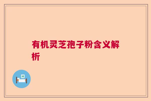 有机灵芝孢子粉含义解析  第1张