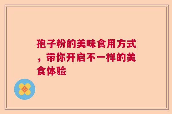 孢子粉的美味食用方式，带你开启不一样的美食体验  第1张