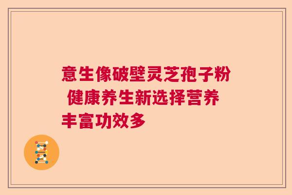 意生像破壁灵芝孢子粉 健康养生新选择营养丰富功效多  第1张