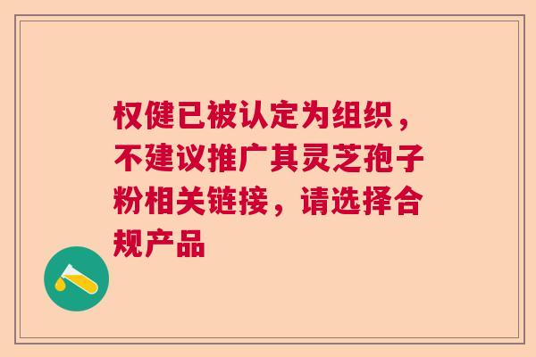 权健已被认定为组织，不建议推广其灵芝孢子粉相关链接，请选择合规产品  第1张