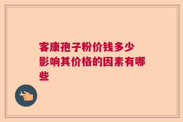 客康孢子粉价钱多少 影响其价格的因素有哪些  第1张