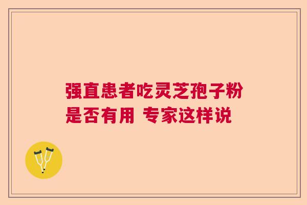 强直患者吃灵芝孢子粉是否有用 专家这样说  第1张