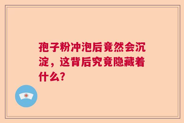 孢子粉冲泡后竟然会沉淀，这背后究竟隐藏着什么？  第1张