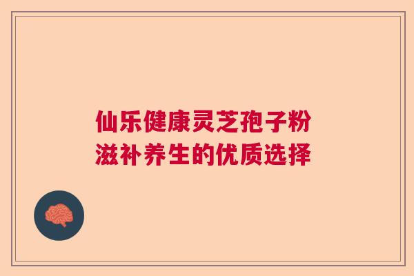 仙乐健康灵芝孢子粉 滋补养生的优质选择  第1张