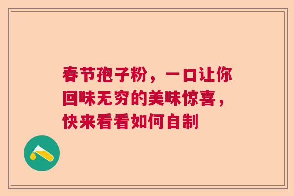 春节孢子粉，一口让你回味无穷的美味惊喜，快来看看如何自制  第1张