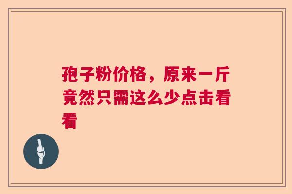 孢子粉价格，原来一斤竟然只需这么少点击看看  第1张