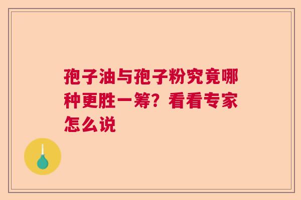 孢子油与孢子粉究竟哪种更胜一筹？看看专家怎么说  第1张