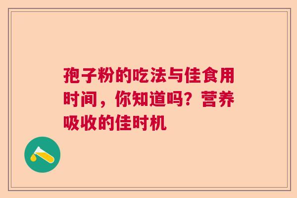 孢子粉的吃法与佳食用时间，你知道吗？营养吸收的佳时机  第1张