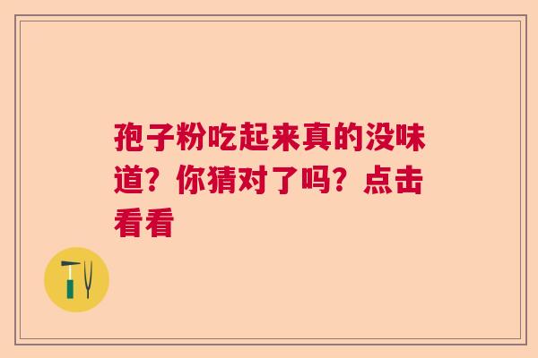 孢子粉吃起来真的没味道？你猜对了吗？点击看看  第1张