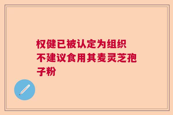 权健已被认定为组织 不建议食用其麦灵芝孢子粉  第1张