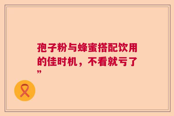 孢子粉与蜂蜜搭配饮用的佳时机，不看就亏了”  第1张