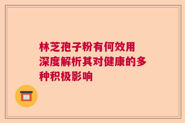 林芝孢子粉有何效用 深度解析其对健康的多种积极影响  第1张
