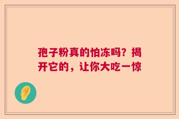 孢子粉真的怕冻吗？揭开它的，让你大吃一惊  第1张
