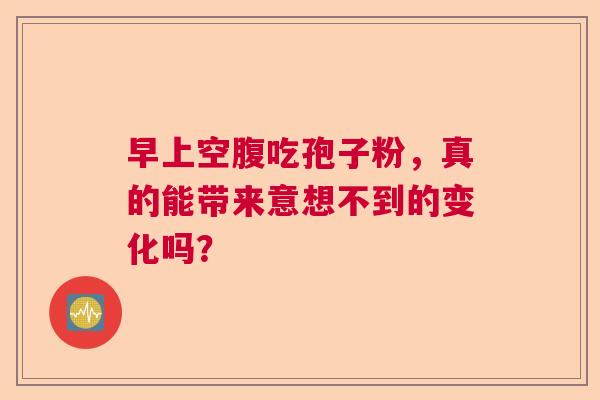 早上空腹吃孢子粉，真的能带来意想不到的变化吗？  第1张