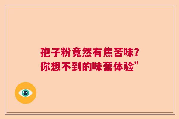 孢子粉竟然有焦苦味？你想不到的味蕾体验”  第1张