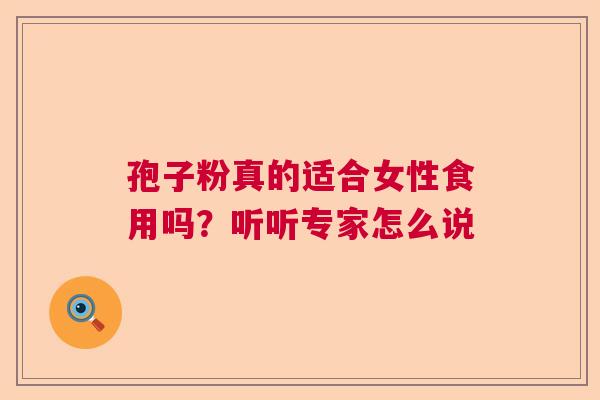 孢子粉真的适合女性食用吗？听听专家怎么说  第1张