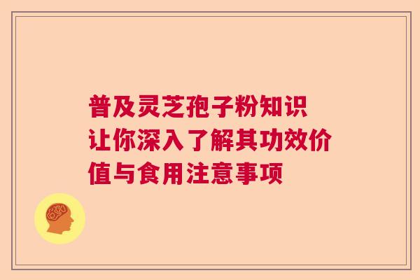 普及灵芝孢子粉知识 让你深入了解其功效价值与食用注意事项  第1张