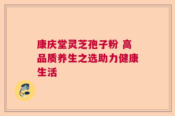 康庆堂灵芝孢子粉 高品质养生之选助力健康生活  第1张