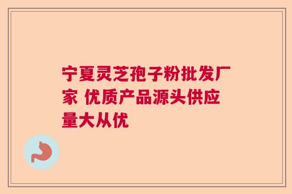 宁夏灵芝孢子粉批发厂家 优质产品源头供应量大从优  第1张
