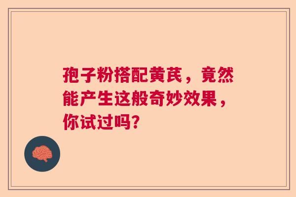 孢子粉搭配黄芪，竟然能产生这般奇妙效果，你试过吗？  第1张