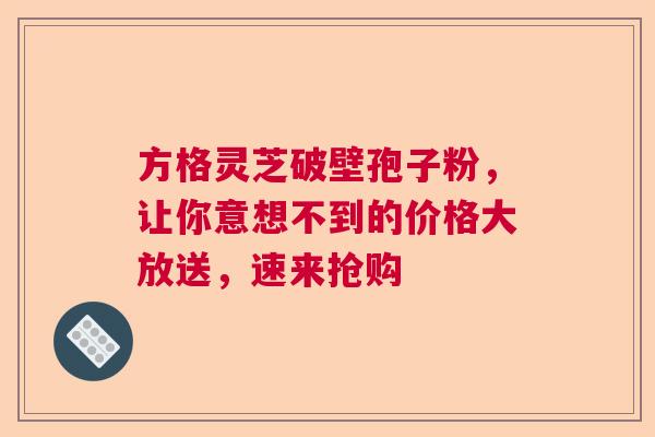 方格灵芝破壁孢子粉，让你意想不到的价格大放送，速来抢购  第1张
