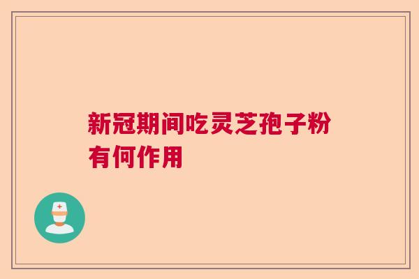 新冠期间吃灵芝孢子粉有何作用  第1张