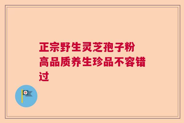 正宗野生灵芝孢子粉 高品质养生珍品不容错过  第1张