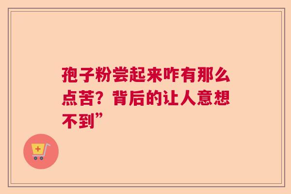 孢子粉尝起来咋有那么点苦？背后的让人意想不到”  第1张