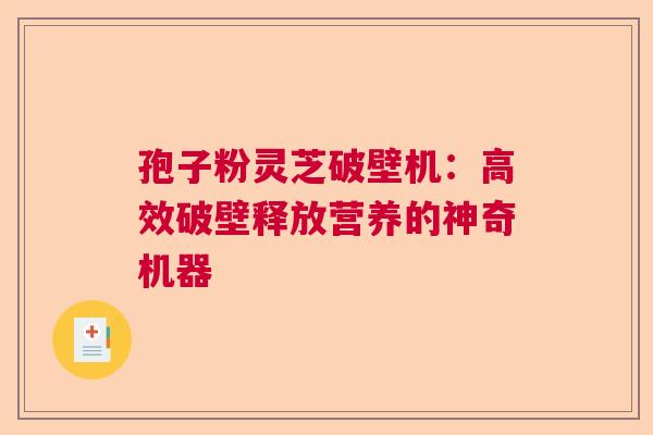 孢子粉灵芝破壁机：高效破壁释放营养的神奇机器  第1张