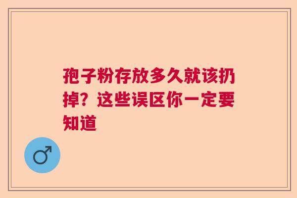 孢子粉存放多久就该扔掉？这些误区你一定要知道  第1张