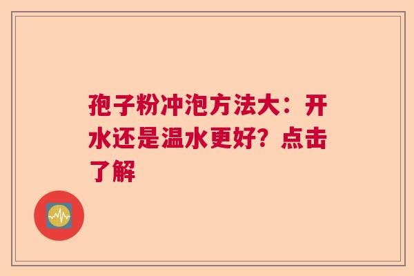 孢子粉冲泡方法大：开水还是温水更好？点击了解  第1张