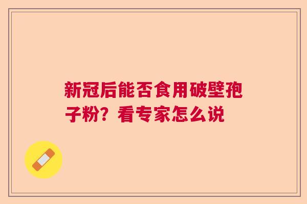 新冠后能否食用破壁孢子粉？看专家怎么说  第1张