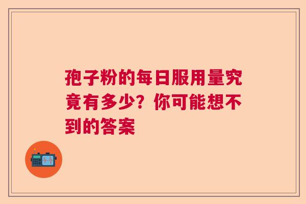 孢子粉的每日服用量究竟有多少？你可能想不到的答案  第1张