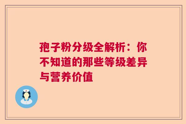 孢子粉分级全解析：你不知道的那些等级差异与营养价值  第1张