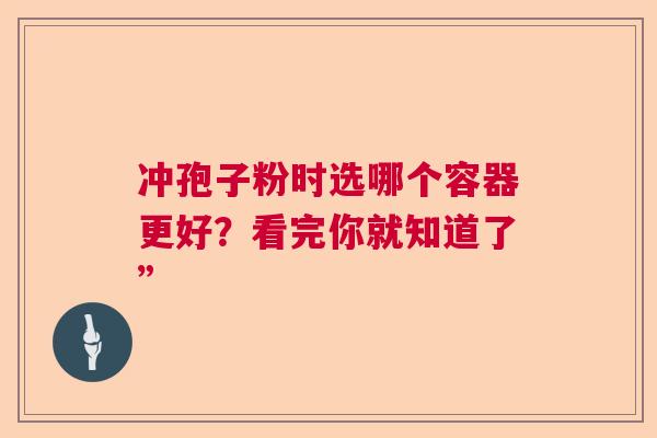 冲孢子粉时选哪个容器更好？看完你就知道了”  第1张