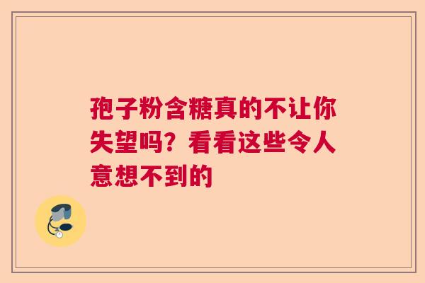 孢子粉含糖真的不让你失望吗？看看这些令人意想不到的  第1张