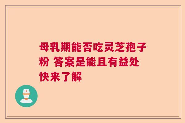 母乳期能否吃灵芝孢子粉 答案是能且有益处快来了解  第1张