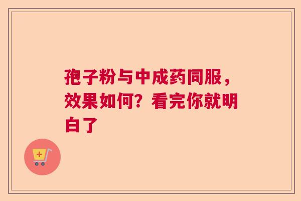 孢子粉与中成药同服，效果如何？看完你就明白了  第1张