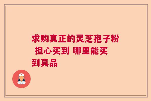 求购真正的灵芝孢子粉 担心买到 哪里能买到真品  第1张