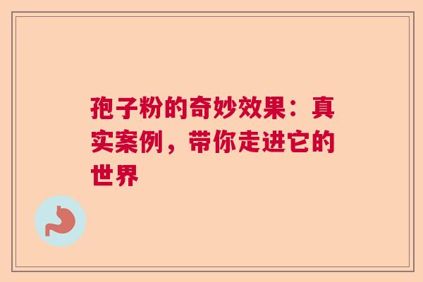孢子粉的奇妙效果：真实案例，带你走进它的世界  第1张