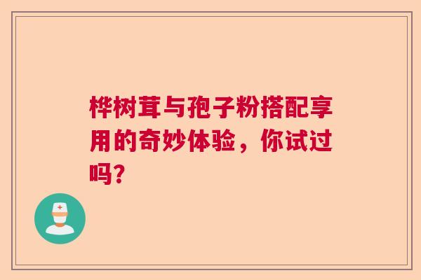 桦树茸与孢子粉搭配享用的奇妙体验，你试过吗？  第1张