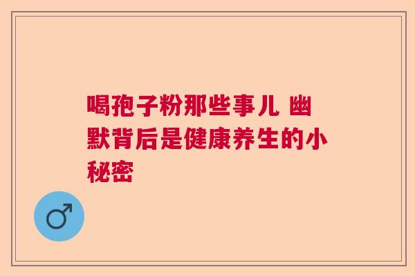 喝孢子粉那些事儿 幽默背后是健康养生的小秘密  第1张